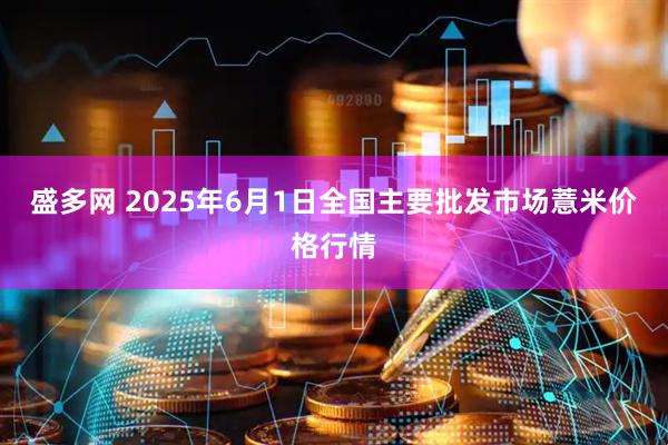 盛多网 2025年6月1日全国主要批发市场薏米价格行情