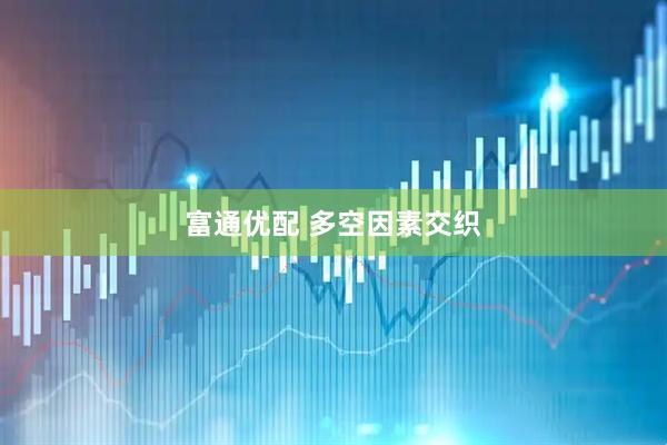 富通优配 多空因素交织