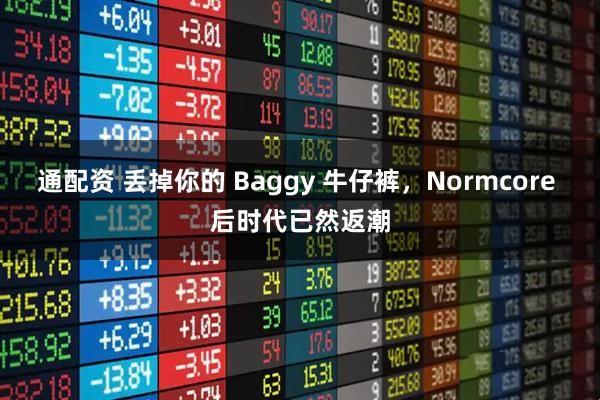 通配资 丢掉你的 Baggy 牛仔裤，Normcore 后时代已然返潮