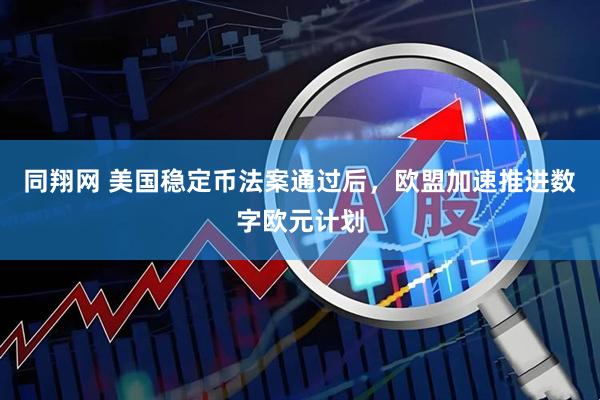 同翔网 美国稳定币法案通过后，欧盟加速推进数字欧元计划