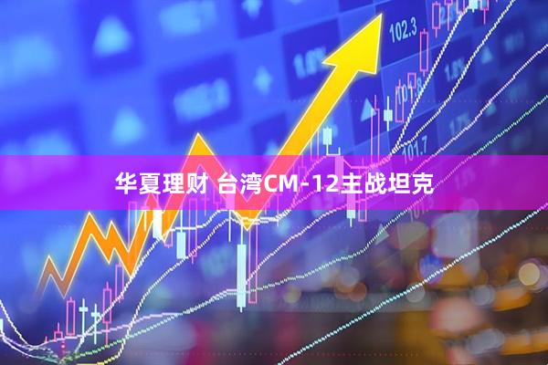 华夏理财 台湾CM-12主战坦克