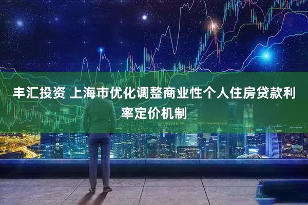 丰汇投资 上海市优化调整商业性个人住房贷款利率定价机制