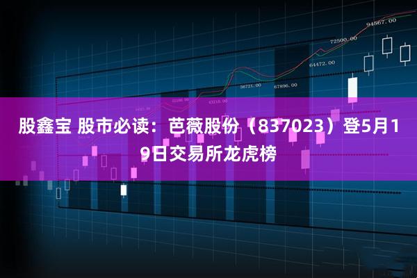 股鑫宝 股市必读：芭薇股份（837023）登5月19日交易所龙虎榜