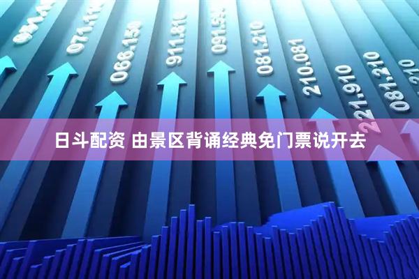 日斗配资 由景区背诵经典免门票说开去
